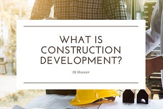 What Is Construction Development? | JB Hoover, Newport Beach | Construction Management