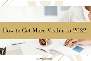 How to Get More Visible in 2022 — Angela Giles