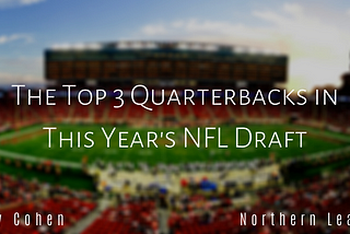 The Top 3 Quarterbacks in This Year’s NFL Draft