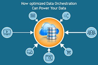 How optimized Data Orchestration can power your Data value?