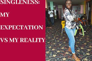 SINGLENESS: MY EXPECTATION VS MY REALITY