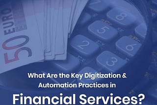 What Are the Key Digitization & Automation Practices in Financial Services?