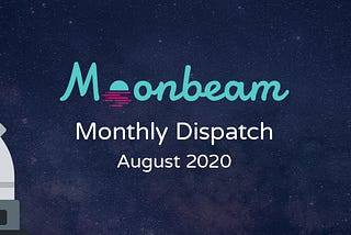Moonbeam Monthly Dispatch: August 2020