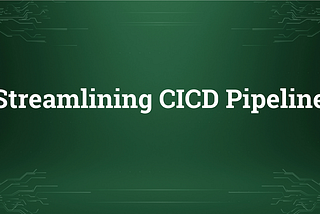 Streamlining CICD Pipeline