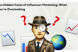 The Hidden Costs of Influencer Marketing: What You’re Overlooking