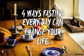 4 Ways Fasting Every Day Can Change Your Life