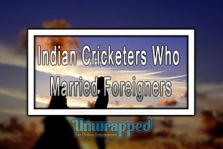 Indian Cricketers Who Married Foreigners