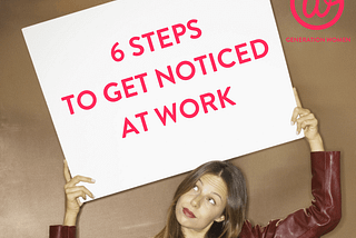 6 steps to get noticed at work