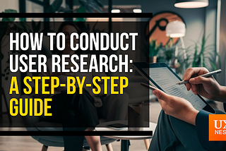 How to Conduct User Research: A Step-by-Step Guide