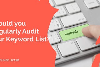 Should you Regularly Audit your Keyword List? | Lounge Lizard