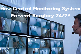 How Central Monitoring System Prevent Burglary 24/7?