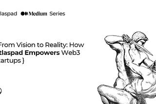 From Vision to Reality: How Atlaspad Empowers Web3 Startups