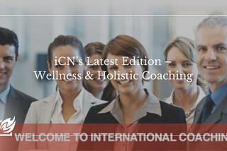Download iCN’s Latest Edition — Wellness & Holistic Coaching — Coaching Blog