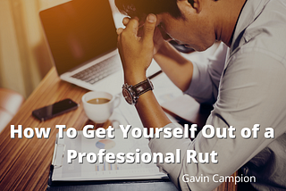 Gavin Campion on How To Get Yourself Out of a Professional Rut