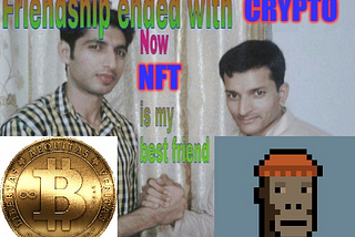 Friendship Ended With Crypto! Now NFT Is My Best Friend. 🤝