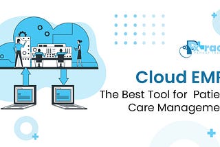 Cloud EMR: The Best Tool for Patient Care Management