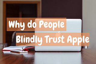 Why Do People Blindly Trust Apple?