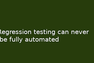 Regression testing can never be fully automated