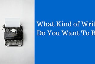 What Kind of Writer Do You Want to Be?