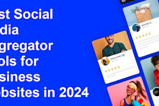 Best Social Media Aggregator Tools for Business Websites in 2024