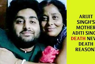 Arijit Singh’s Mother Aditi Singh Death | Death Reason |Age | Real name | House