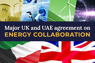 United Kingdom & United Arab Emirates reach investment agreement to strengthen energy security.