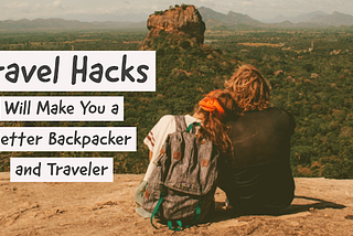 Travel Hacks that Will Make You a Better Backpacker and Traveler