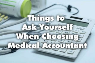 Things To Ask Yourself When Choosing A Medical Accountant