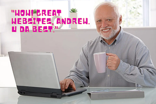 Hide the pain Harold meme saying “Wow! Great websites, Andrew. U da best.”