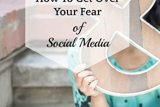 How To Get Over Your Fear of Social Media