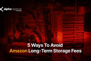 5 Ways To Avoid Amazon Long-Term Storage Fees