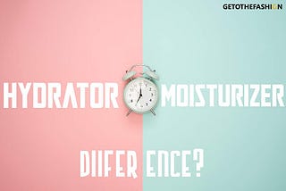 Hydrator and Moisturizer Difference Explained By GetoThe fashion