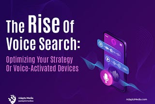 The Rise of Voice Search: Optimizing Your Strategy for Voice-Activated Devices