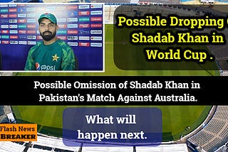 Possible Omission of Shadab Khan in Pakistan's Match Against Australia.