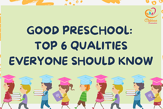 Good Preschool: Top 6 Qualities Everyone Should Know