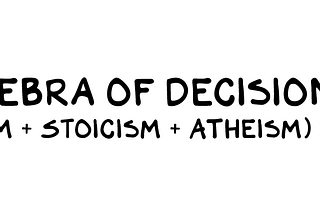 Algebra of Decisions = (Capitalism + Stoicism + Atheism) x Mentors