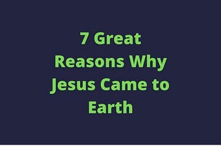 7 Great Reasons Why Jesus Came to Earth