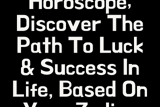 2024 Horoscope; Discover The Path To Luck & Success In Life, Based On Your Zodiac Signs
