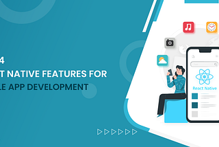 Top React Native Features For Mobile App Development