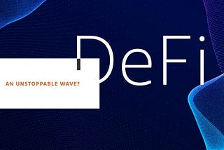 DeFi: An unstoppable Wave?