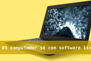 #5 — computador só com software livre?