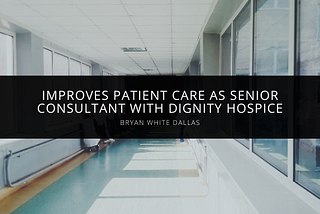 Bryan White of Dallas Improves Patient Care as Senior Consultant with Dignity Hospice — Bryan…
