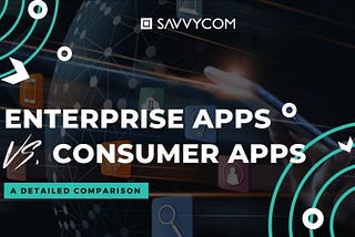 Enterprise Apps vs Consumer Apps: A Detailed Comparision