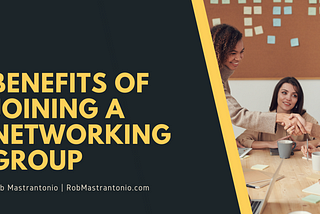 Benefits of Joining a Networking Group | Rob Mastrantonio | Professional Overview