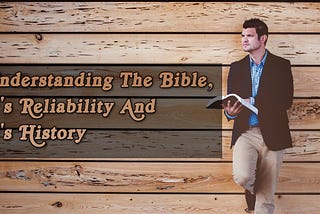 Understanding The Bible, It's Reliability And It's History