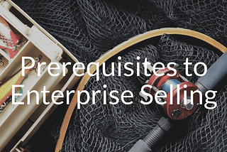Prerequisites to Enterprise Selling