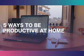 5 Ways to be Productive at Home