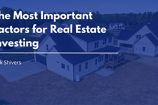 The Most Important Factors for Real Estate Investing