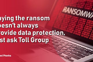 Paying the ransom doesn’t always provide data protection, just ask Toll Group