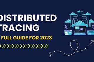 Distributed Tracing: A Guide for 2023